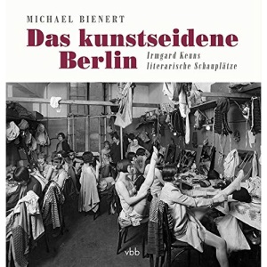 Das kunstseidene Berlin: Irmgard Keuns literarische Schauplätze