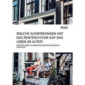 Welche Auswirkungen hat das Rentensystem auf das Leben im Alter? Zwischen Armut, Ausgrenzung und wohlverdientem Ruhestand