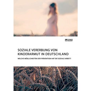 Soziale Vererbung von Kinderarmut in Deutschland. Welche Möglichkeiten der Prävention hat die Soziale Arbeit?