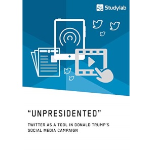 Unpresidented - Twitter as a Tool in Donald Trump's Social Media Campaign