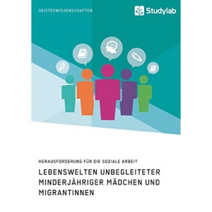 Lebenswelten unbegleiteter minderjähriger Mädchen und Migrantinnen. Herausforderung für die soziale Arbeit