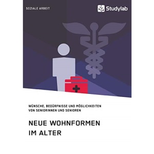 Neue Wohnformen im Alter. Wünsche, Bedürfnisse und Möglichkeiten von Seniorinnen und Senioren