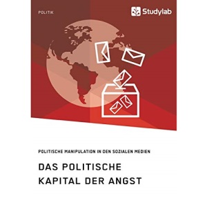 Das politische Kapital der Angst. Politische Manipulation in den sozialen Medien