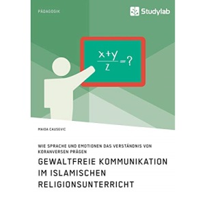 Gewaltfreie Kommunikation im Islamischen Religionsunterricht. Wie Sprache und Emotionen das Verständnis von Koranversen prägen