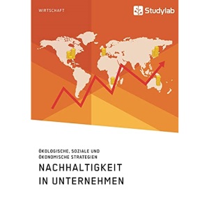 Nachhaltigkeit in Unternehmen. Ökologische, soziale und ökonomische Strategien