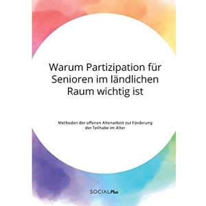 Warum Partizipation für Senioren im ländlichen Raum wichtig ist. Methoden der offenen Altenarbeit zur Förderung der Teilhabe im Alter