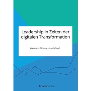 Leadership in Zeiten der digitalen Transformation. Was macht Führung zukunftsfähig?