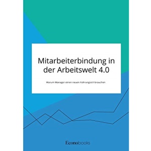 Mitarbeiterbindung in der Arbeitswelt 4.0. Warum Manager einen neuen Führungsstil brauchen