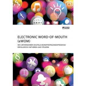 Electronic Word-of-Mouth (eWOM). Wie Unternehmen digitale Mundpropagandaprozesse erfolgreich initiieren und steuern