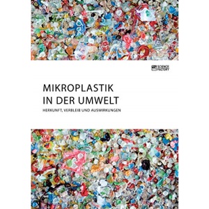 Mikroplastik in der Umwelt. Herkunft, Verbleib und Auswirkungen