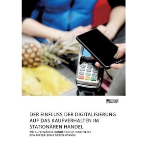 Der Einfluss der Digitalisierung auf das Kaufverhalten im stationären Handel. Wie Supermärkte Kunden ein attraktiveres Einkaufserlebnis bieten können