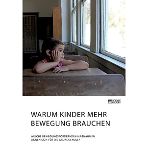 Warum Kinder mehr Bewegung brauchen. Welche bewegungsfördernden Maßnahmen eignen sich für die Grundschule?