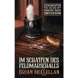 Im Schatten des Feldmarschalls: Geschichten aus dem Powder-Mage-Universum