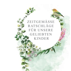 Zeitgemäße Ratschläge für unsere geliebten Kinder