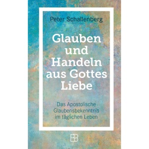 Glauben und Handeln aus Gottes Liebe: Das Apostolische Glaubensbekenntnis im täglichen Leben