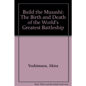 Build the Musashi: The Birth and Death of the World's Greatest Battleship