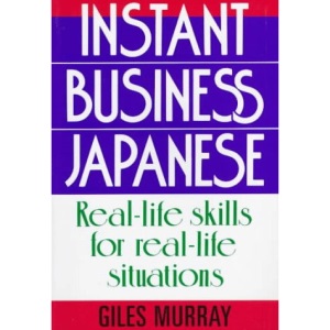 Instant Business Japanese: Real Life Skills for Real Life Situations