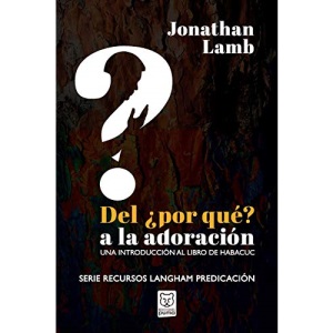 DEL ¿POR QUÉ? A LA ADORACIÓN: Una introducción al libro de Habacuc
