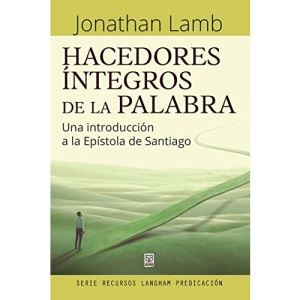 HACEDORES ÍNTEGROS DE LA PALABRA: Una introducción a la Epístola de Santiago