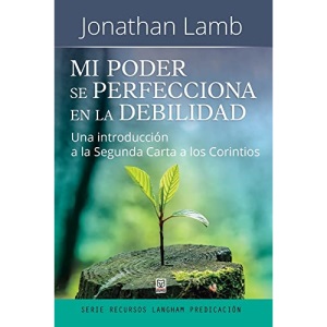 MI PODER SE PERFECCIONA EN LA DEBILIDAD: Una introducción a la Segunda Carta a los Corintios