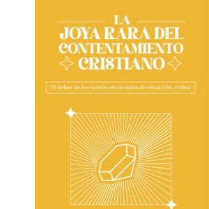 La Joya Rara del Contentamiento Cristiano: El deber de los santos en tiempos de situación crítica