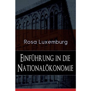Einführung in die Nationalökonomie: Was ist Nationalökonomie? + Wirtschaftsgeschichtliches + Die Warenproduktion + Lohnarbeit + Die Tendenzen der kapitalistischen Wirtschaft