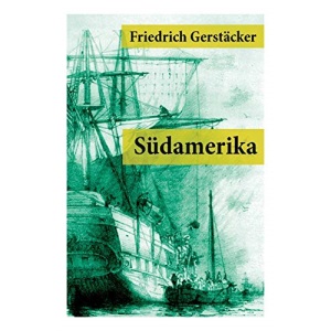 Südamerika: Auch Karl May profitierte von Gerstäckers Reiseberichten (Rio de Janeiro, Buenos Aires, Pampas, Valparaiso, Chile und Kalifornien)