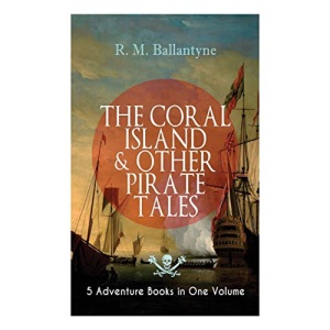 THE CORAL ISLAND & OTHER PIRATE TALES – 5 Adventure Books in One Volume: Including The Madman and the Pirate, Under the Waves, The Pirate City and Gascoyne, the Sandal-Wood Trader