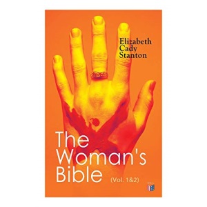 The Woman's Bible (Vol. 1&2): Volume I: Comments on Genesis, Exodus, Leviticus, Numbers and Deuteronomy; Volume II: Comments on the Old and New Testaments from Joshua to Revelation