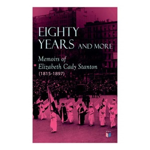 Eighty Years and More: Memoirs of Elizabeth Cady Stanton (1815-1897)