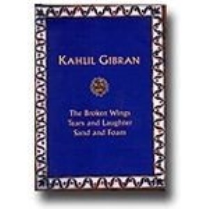 Kahlil Gibran: The Broken Wings Tears and Laughter, Sand and Foam