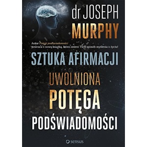 Sztuka afirmacji Uwolniona potęga podświadomości