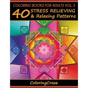 Coloring Books For Adults Volume 5: 40 Stress Relieving And Relaxing Patterns (Anti-Stress Art Therapy)