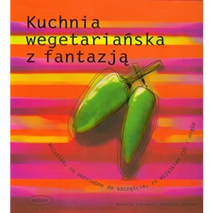 Kuchnia wegetariańska z fantazją: Wszystko, co potrzebne do szczęścia, za wyjątkiem ryb i mięsa