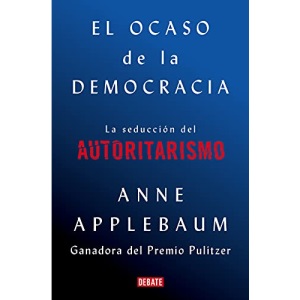 El ocaso de la democracia: La seducción del autoritarismo / Twilight of Democrac y: The Seductive Lure of Authoritarianism
