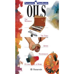 Oils: The Materials, the Tools, Advice, Techniques, Putting it All to Work (Parramon Handbooks)