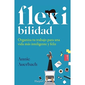 Flex-ibilidad: Organiza Tu Trabajo Para Una Vida Mas Inteligente Y Feliz/ Reinventing Work for a Smarter, Happier Life