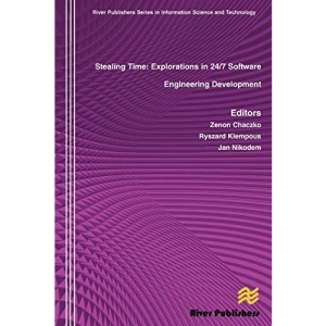 Stealing Time: Exploration in 24/7 Software Engineering Development (River Publishers Series in Signal, Image and Speech Processing)