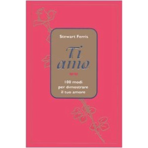 Ti amo. 100 modi per dimostrare il tuo amore