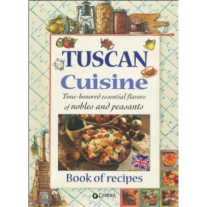 Tuscan Cuisine Time-Honored Essential Flavors of Nobels and Peasants Book of Recipes
