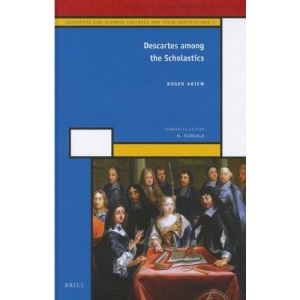 Descartes Among the Scholastics (History of Science and Medicine Library: Scientific and Learned Cultures and Their Institutions: Vol. 1)