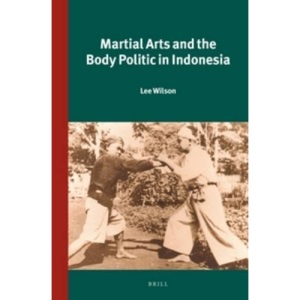 Martial Arts and the Body Politic in Indonesia (Verhandelingen Van Het Koninklijk Instituut Voor Taal-, Land)