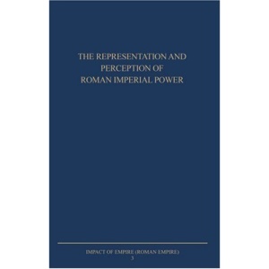 The Representation and Perception of Roman Imperial Power: Proceedings of the Third Workshop of the International Network Impact of Empire (Roman Empi