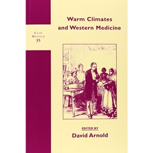 Warm Climates and Western Medicine: Emergence of Tropical Medicine, 1500-1900 (Clio Medica)
