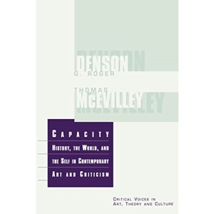 Capacity: The History, the World, and the Self in Contemporary Art and Criticism (Critical Voices in Art, Theory and Culture)