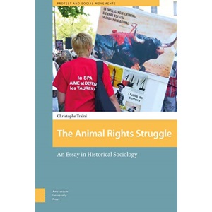 The Animal Rights Struggle: An Essay in Historical Sociology (Protest and Social Movements)