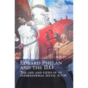 Edward Phelan and the ILO: life and views of an international social actor