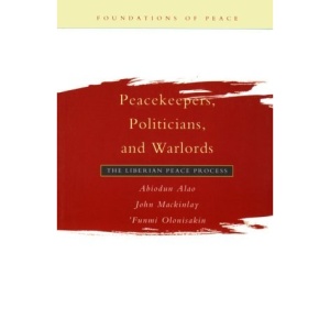 Peacekeepers, Politicians and Warlords: The Liberian Peace Process (Foundations of Peace)