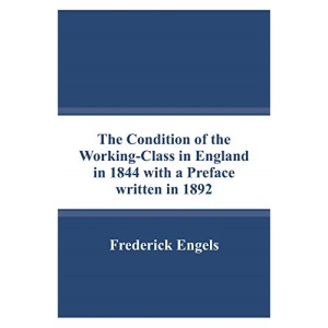The Condition of the Working-Class in England in 1844 with a Preface written in 1892