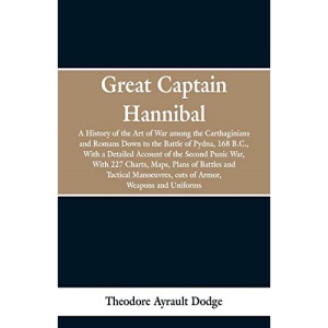 Great Captain Hannibal: A History Of The Art Of War: Among The Carthaginians And Romans Down To The Battle Of Pydna, 168 B. C., With A Detailed ... Battles And Tactical Manoeuvres, Cuts Of Armo